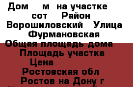 Дом 50 м² на участке 1.3 сот. › Район ­ Ворошиловский › Улица ­ Фурмановская › Общая площадь дома ­ 50 › Площадь участка ­ 1 › Цена ­ 1 600 000 - Ростовская обл., Ростов-на-Дону г. Недвижимость » Дома, коттеджи, дачи продажа   . Ростовская обл.,Ростов-на-Дону г.